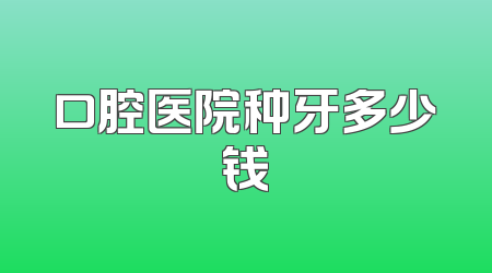 口腔医院种牙多少钱