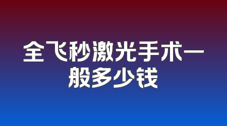 全飞秒激光手术一般多少钱