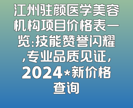 江州驻颜医学美容机构项目价格表一览：技能赞誉闪耀，专业品质见证，2024*新价格查询