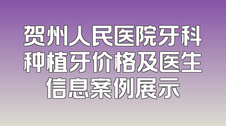 贺州人民医院牙科种植牙价格及医生信息案例展示