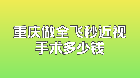 重庆做全飞秒近视手术多少钱