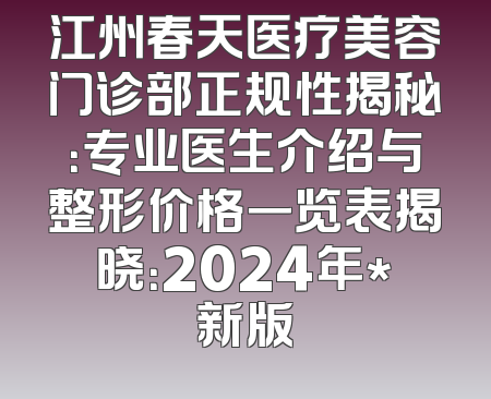 江州春天医疗美容门诊部正规性揭秘：专业医生介绍与整形价格一览表揭晓：2024年*新版