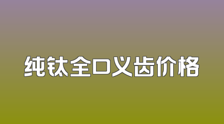 纯钛全口义齿价格