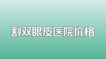 割双眼皮医院价格