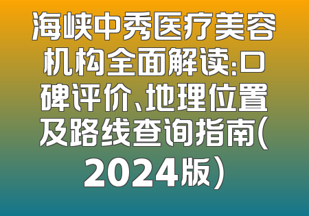 海峡中秀医疗美容机构全面解读：口碑评价、地理位置及路线查询指南（2024版）