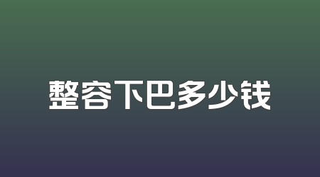 整容下巴多少钱
