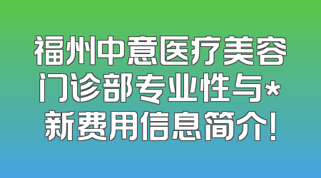 福州中意医疗美容门诊部专业性与*新费用信息简介！