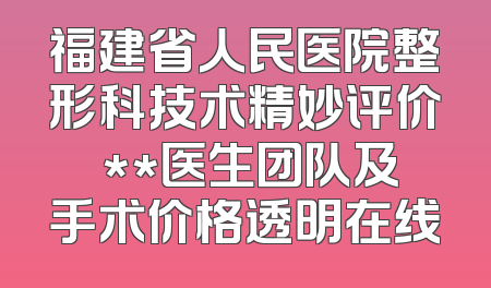 福建省人民医院整形科技术精妙评价 **医生团队及手术价格透明在线