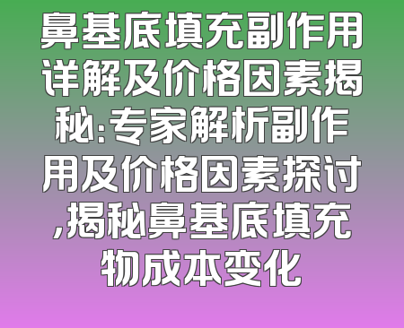 鼻基底填充副作用详解及价格因素揭秘：专家解析副作用及价格因素探讨，揭秘鼻基底填充物成本变化