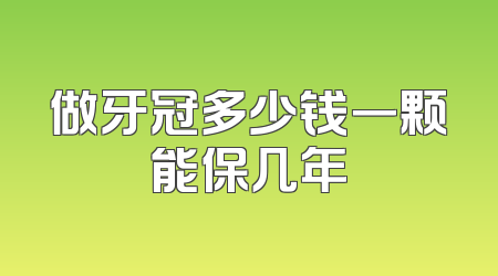 做牙冠多少钱一颗能保几年