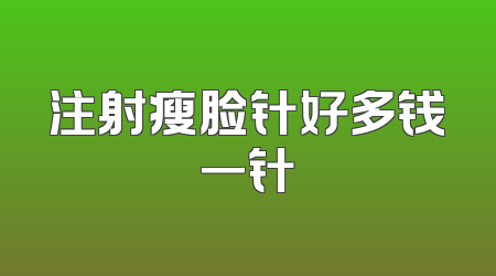 注射瘦脸针好多钱一针