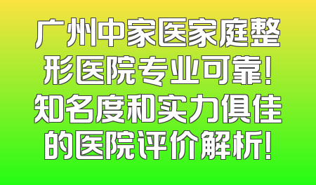 广州中家医家庭整形医院专业可靠！知名度和实力俱佳的医院评价解析！
