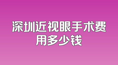深圳近视眼手术费用多少钱
