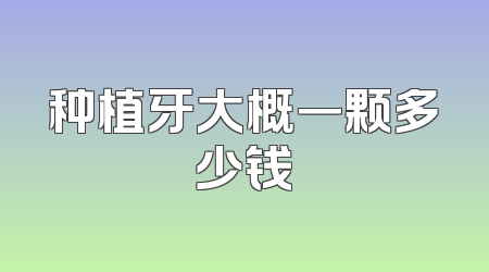 种植牙大概一颗多少钱