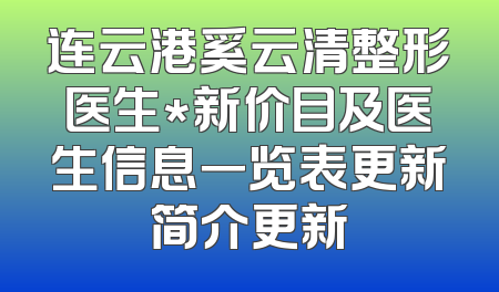 连云港奚云清整形医生*新价目及医生信息一览表更新简介更新