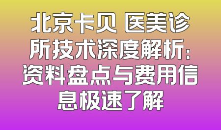 北京卡贝媞医美诊所技术深度解析：资料盘点与费用信息极速了解