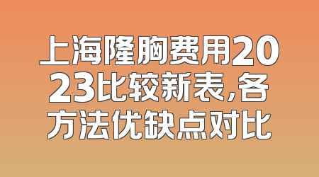 上海隆胸费用2023比较新表，各方法优缺点对比