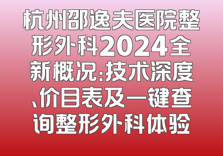 杭州邵逸夫医院整形外科2024全新概况：技术深度、价目表及一键查询整形外科体验