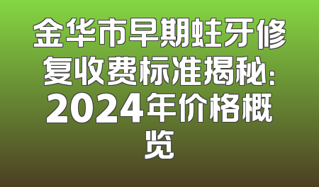 金华市早期蛀牙修复收费标准揭秘：2024年价格概览