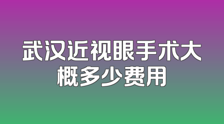 武汉近视眼手术大概多少费用