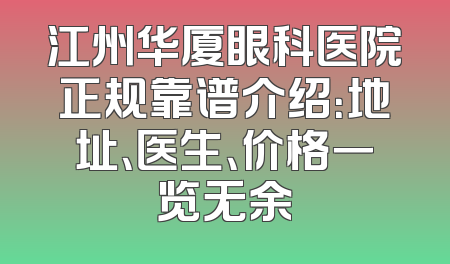 江州华厦眼科医院正规靠谱介绍：地址、医生、价格一览无余