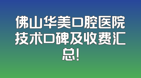 佛山华美口腔医院技术口碑及收费汇总！