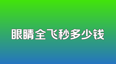 眼睛全飞秒多少钱