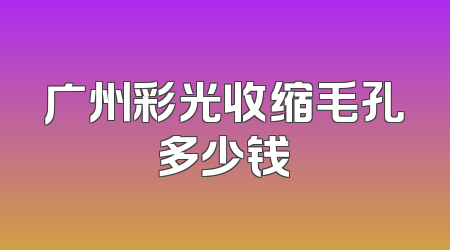广州彩光收缩毛孔多少钱