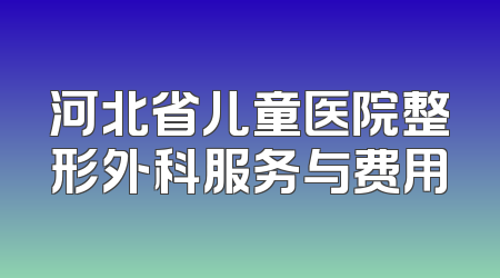 河北省儿童医院整形外科服务与费用