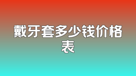 戴牙套多少钱价格表