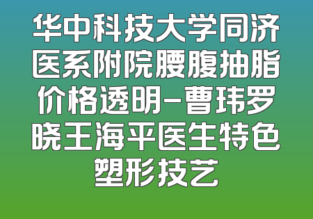 华中科技大学同济医系附院腰腹抽脂价格透明-曹玮罗晓王海平医生特色塑形技艺