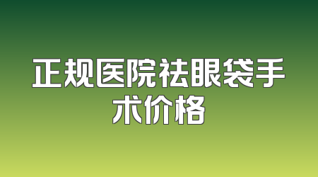 正规医院祛眼袋手术价格