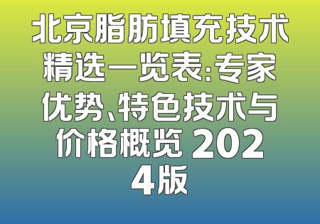 北京脂肪填充技术精选一览表：专家优势、特色技术与价格概览 2024版