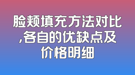 脸颊填充方法对比，各自的优缺点及价格明细
