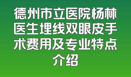 德州市立医院杨林医生埋线双眼皮手术费用及专业特点介绍