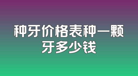 种牙价格表种一颗牙多少钱