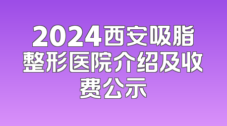 2024西安吸脂整形医院介绍及收费公示
