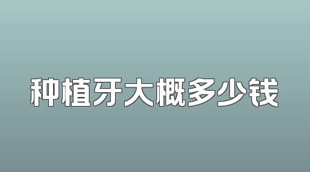 种植牙大概多少钱