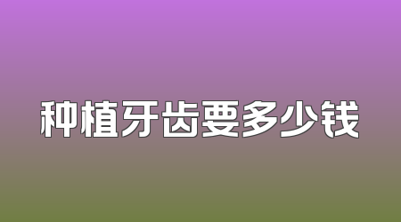 种植牙齿要多少钱