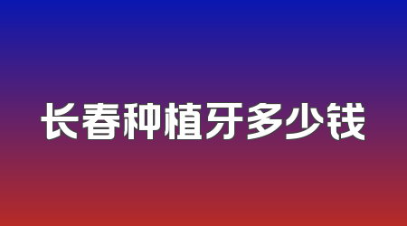 长春种植牙多少钱