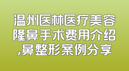 温州医林医疗美容隆鼻手术费用介绍，鼻整形案例分享