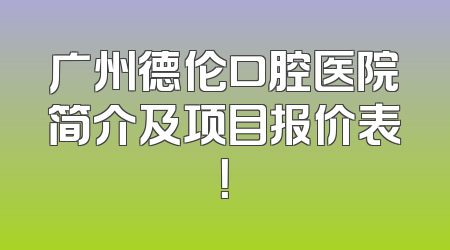广州德伦口腔医院简介及项目报价表！