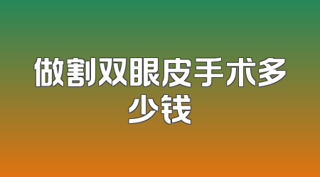 做割双眼皮手术多少钱