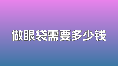 做眼袋需要多少钱