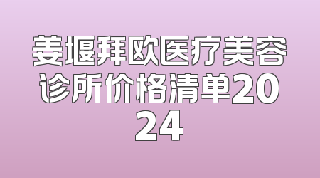 姜堰拜欧医疗美容诊所价格清单2024