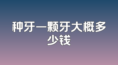 种牙一颗牙大概多少钱
