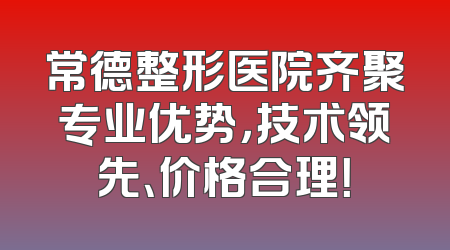 常德整形医院齐聚专业优势，技术领先、价格合理！