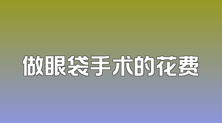 做眼袋手术的花费