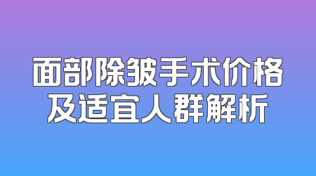 面部除皱手术价格及适宜人群解析
