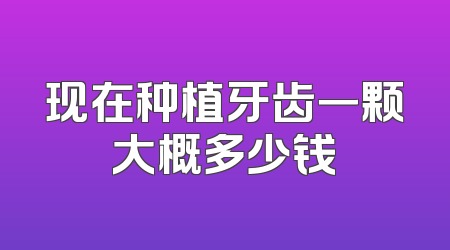 现在种植牙齿一颗大概多少钱